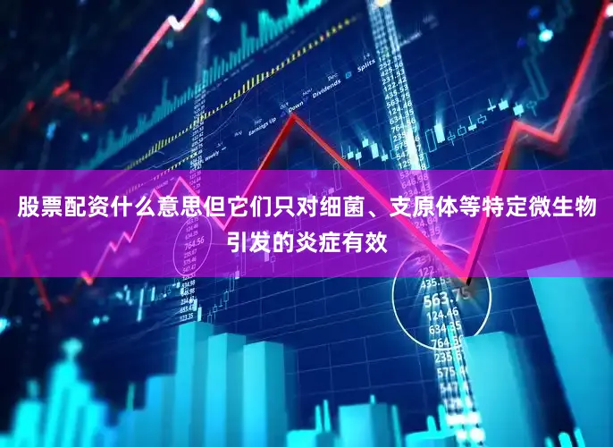 股票配资什么意思但它们只对细菌、支原体等特定微生物引发的炎症有效