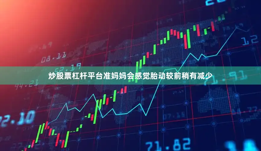 炒股票杠杆平台准妈妈会感觉胎动较前稍有减少