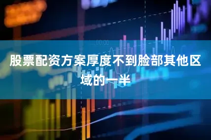 股票配资方案厚度不到脸部其他区域的一半