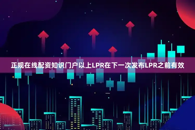 正规在线配资知识门户以上LPR在下一次发布LPR之前有效