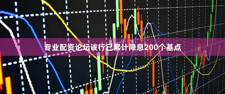专业配资论坛该行已累计降息200个基点