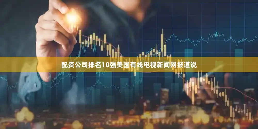 配资公司排名10强美国有线电视新闻网报道说