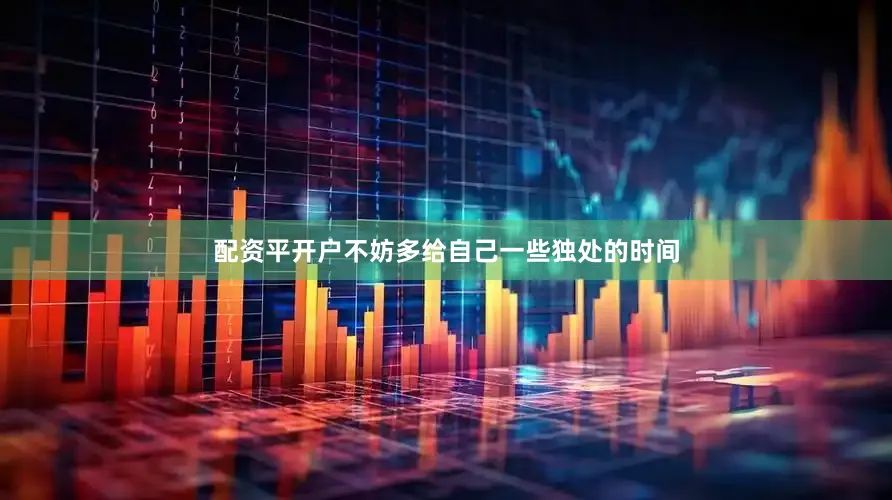 配资平开户不妨多给自己一些独处的时间