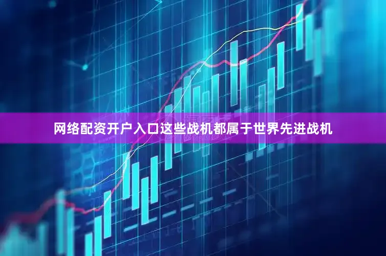 网络配资开户入口这些战机都属于世界先进战机