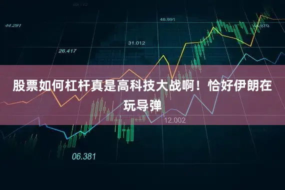 股票如何杠杆真是高科技大战啊！恰好伊朗在玩导弹