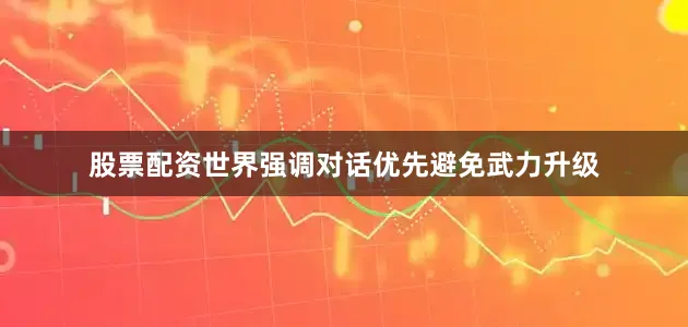 股票配资世界强调对话优先避免武力升级