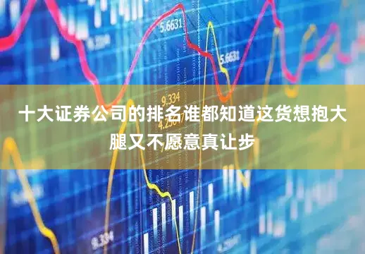 十大证券公司的排名谁都知道这货想抱大腿又不愿意真让步
