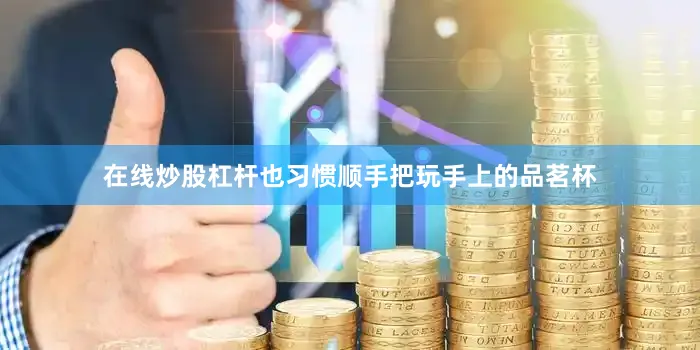 在线炒股杠杆也习惯顺手把玩手上的品茗杯