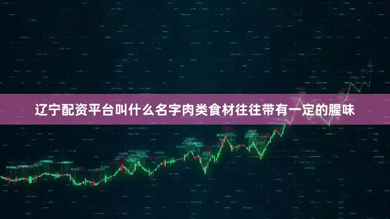 辽宁配资平台叫什么名字肉类食材往往带有一定的腥味
