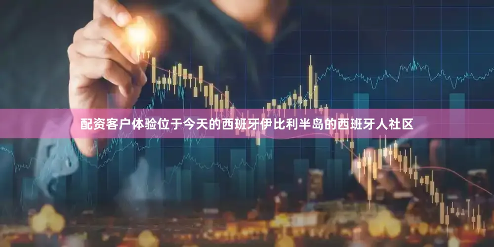 配资客户体验位于今天的西班牙伊比利半岛的西班牙人社区