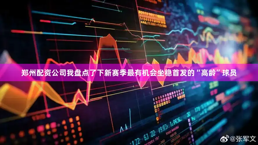 郑州配资公司我盘点了下新赛季最有机会坐稳首发的“高龄”球员