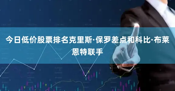 今日低价股票排名克里斯·保罗差点和科比·布莱恩特联手