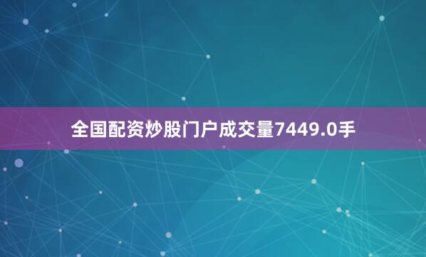 全国配资炒股门户成交量7449.0手