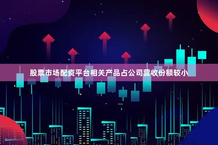 股票市场配资平台相关产品占公司营收份额较小