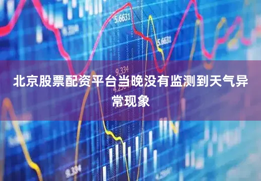 北京股票配资平台当晚没有监测到天气异常现象