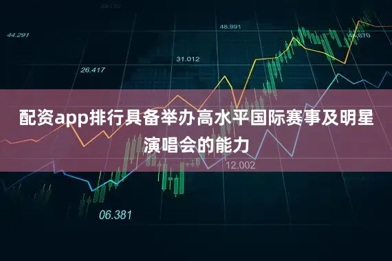 配资app排行具备举办高水平国际赛事及明星演唱会的能力