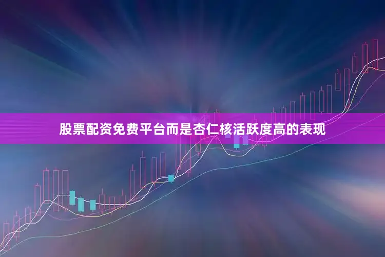 股票配资免费平台而是杏仁核活跃度高的表现