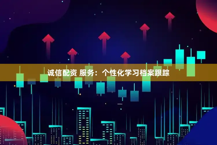 诚信配资 服务：个性化学习档案跟踪