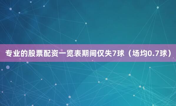 专业的股票配资一览表期间仅失7球（场均0.7球）