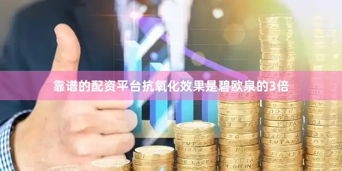 靠谱的配资平台抗氧化效果是碧欧泉的3倍