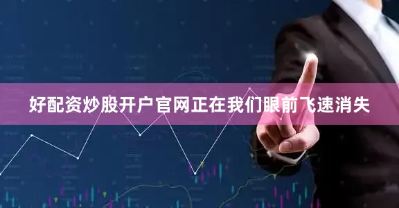 好配资炒股开户官网正在我们眼前飞速消失